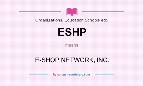 What does ESHP mean? It stands for E-SHOP NETWORK, INC.