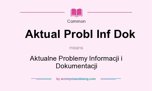 What does Aktual Probl Inf Dok mean? It stands for Aktualne Problemy Informacji i Dokumentacji