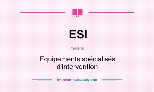 What does ESI mean? It stands for Equipements spécialisés d`intervention