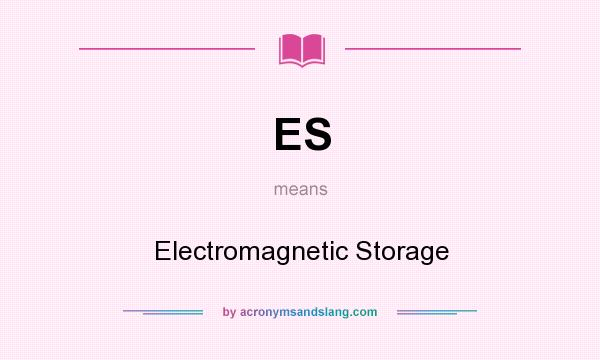 What does ES mean? It stands for Electromagnetic Storage