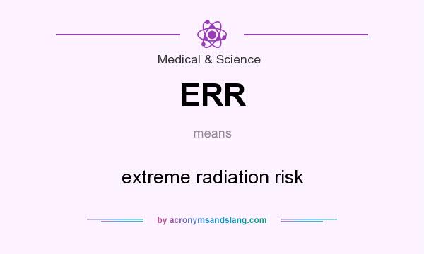What does ERR mean? It stands for extreme radiation risk