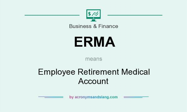 What does ERMA mean? It stands for Employee Retirement Medical Account