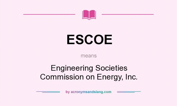 What does ESCOE mean? It stands for Engineering Societies Commission on Energy, Inc.
