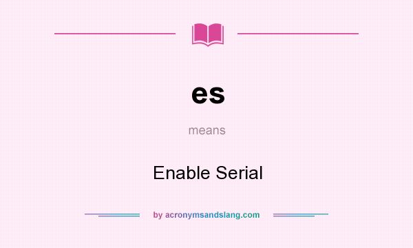 What does es mean? It stands for Enable Serial