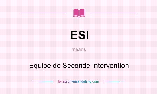 What does ESI mean? It stands for Equipe de Seconde Intervention