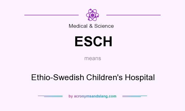 What does ESCH mean? It stands for Ethio-Swedish Children`s Hospital