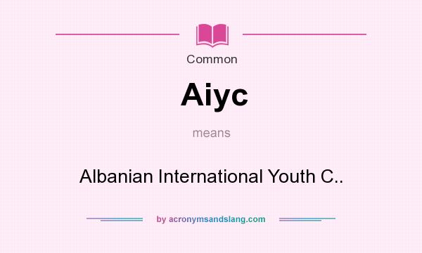 What does Aiyc mean? It stands for Albanian International Youth C..