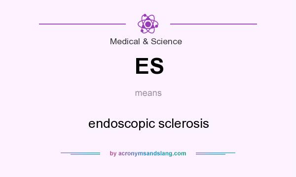 What does ES mean? It stands for endoscopic sclerosis