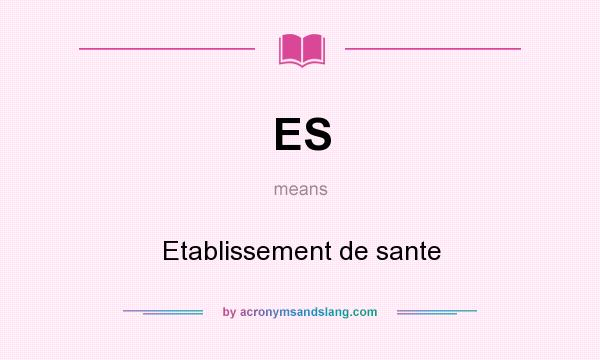 What does ES mean? It stands for Etablissement de sante