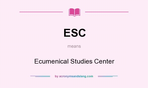 What does ESC mean? It stands for Ecumenical Studies Center