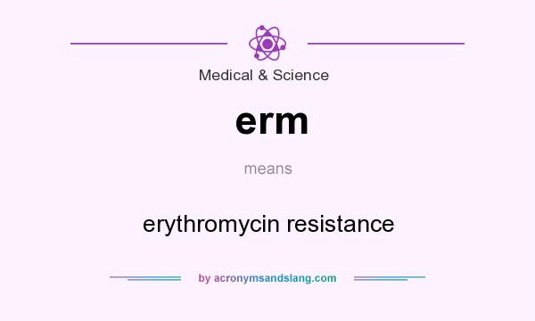 What does erm mean? It stands for erythromycin resistance