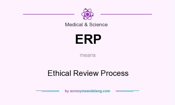 What does ERP mean? It stands for Ethical Review Process