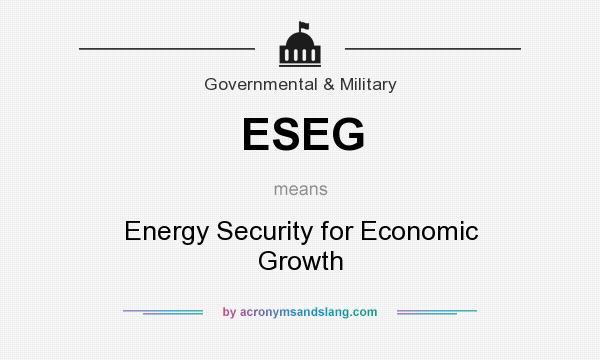 What does ESEG mean? It stands for Energy Security for Economic Growth