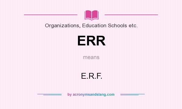 What does ERR mean? It stands for E.R.F.