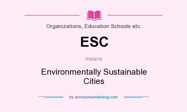 What does ESC mean? It stands for Environmentally Sustainable Cities