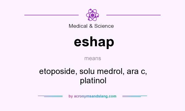 What does eshap mean? It stands for etoposide, solu medrol, ara c, platinol