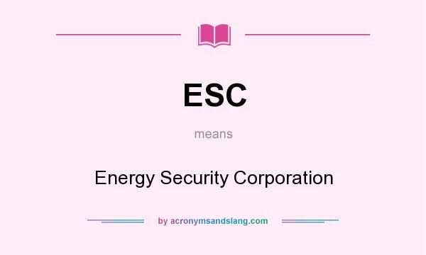 What does ESC mean? It stands for Energy Security Corporation