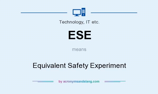 What does ESE mean? It stands for Equivalent Safety Experiment