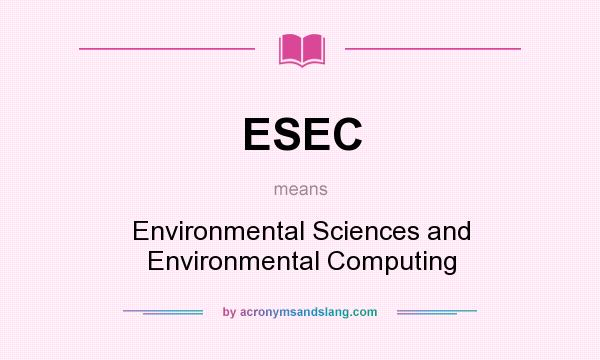 What does ESEC mean? It stands for Environmental Sciences and Environmental Computing