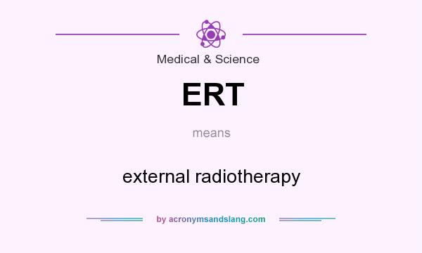 What does ERT mean? It stands for external radiotherapy