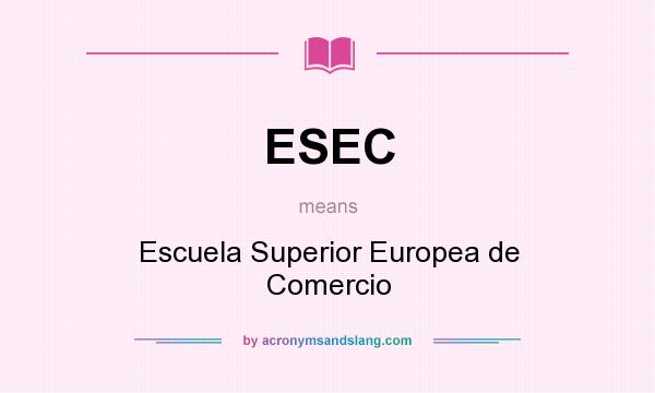 What does ESEC mean? It stands for Escuela Superior Europea de Comercio