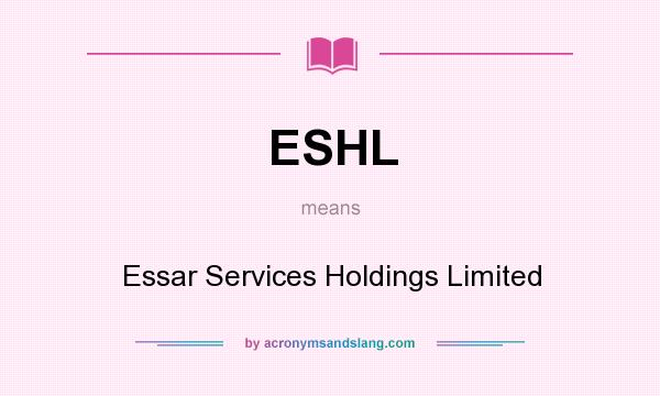 What does ESHL mean? It stands for Essar Services Holdings Limited