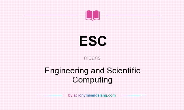 What does ESC mean? It stands for Engineering and Scientific Computing