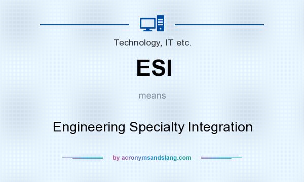 What does ESI mean? It stands for Engineering Specialty Integration