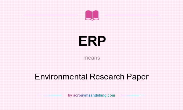 What does ERP mean? It stands for Environmental Research Paper