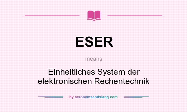 What does ESER mean? It stands for Einheitliches System der elektronischen Rechentechnik