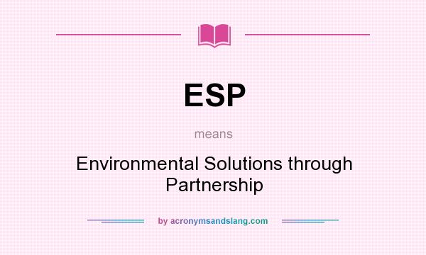What does ESP mean? It stands for Environmental Solutions through Partnership