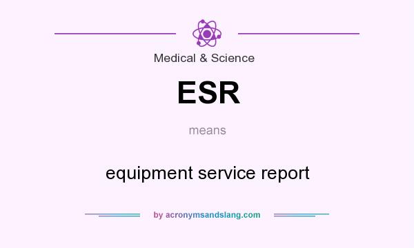 What does ESR mean? It stands for equipment service report