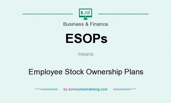 What does ESOPs mean? It stands for Employee Stock Ownership Plans