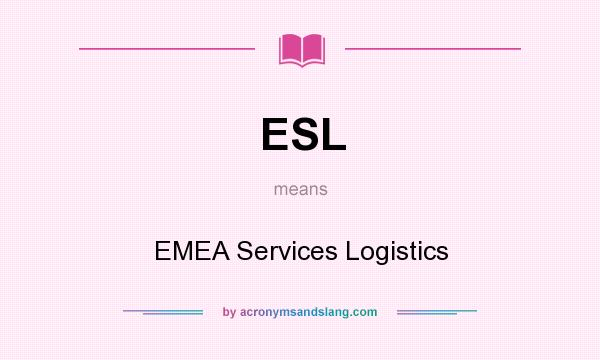 What does ESL mean? It stands for EMEA Services Logistics
