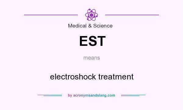 What does EST mean? It stands for electroshock treatment