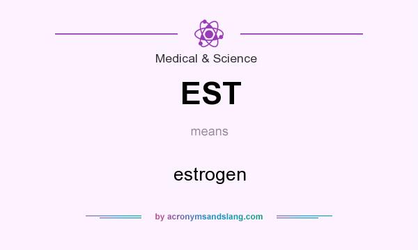 What does EST mean? It stands for estrogen