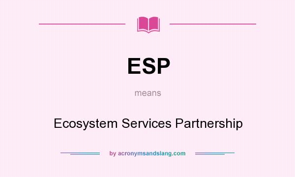 What does ESP mean? It stands for Ecosystem Services Partnership
