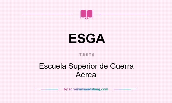 What does ESGA mean? It stands for Escuela Superior de Guerra Aérea