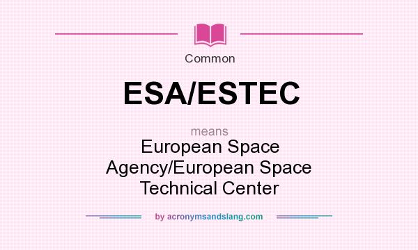 What does ESA/ESTEC mean? It stands for European Space Agency/European Space Technical Center