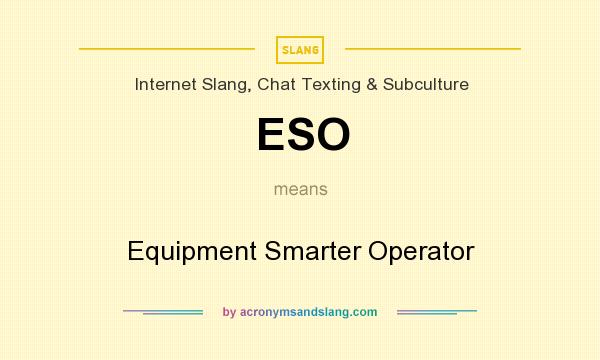 What does ESO mean? It stands for Equipment Smarter Operator