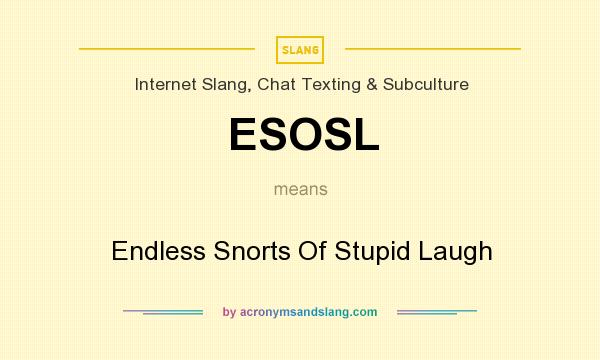 What does ESOSL mean? It stands for Endless Snorts Of Stupid Laugh