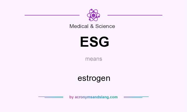 What does ESG mean? It stands for estrogen