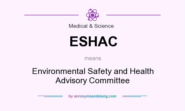 What does ESHAC mean? It stands for Environmental Safety and Health Advisory Committee