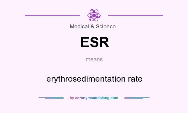 What does ESR mean? It stands for erythrosedimentation rate