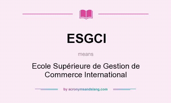 What does ESGCI mean? It stands for Ecole Supérieure de Gestion de Commerce International