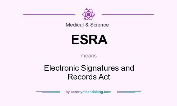 What does ESRA mean? It stands for Electronic Signatures and Records Act
