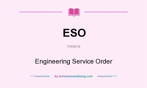 What does ESO mean? It stands for Engineering Service Order