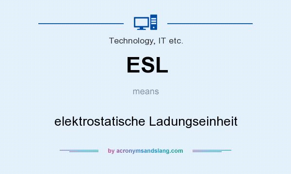 What does ESL mean? It stands for elektrostatische Ladungseinheit