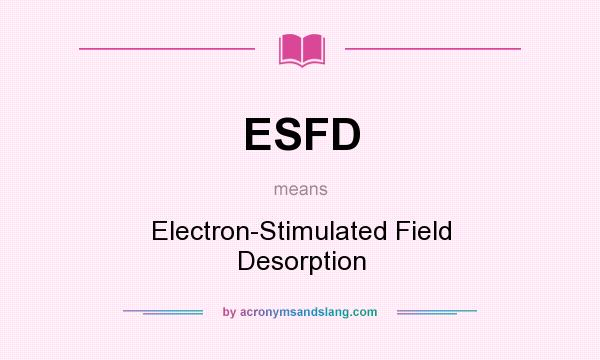 What does ESFD mean? It stands for Electron-Stimulated Field Desorption