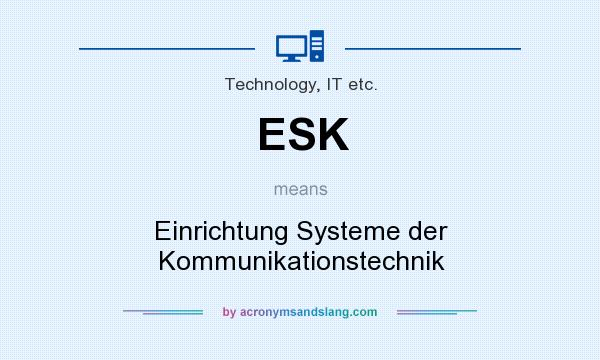 What does ESK mean? It stands for Einrichtung Systeme der Kommunikationstechnik